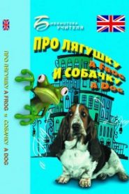Про лягушку A FROG и собачку A DOG: пособие по английскому языку для дошкольников и мл. школьников