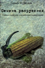 Семена разрушения, тайная подоплека генетических манипуляций